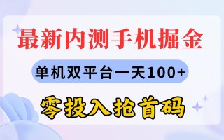 最新内测手机掘金，单机双平台一天100+，零投入抢首码