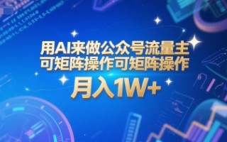 用AI来做公众号流量主，可矩阵操作，月入1W+，系统课【附工具指令】