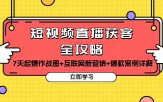 短视频直播获客全攻略：7天起爆作战图+互联网新营销+爆款案例详解