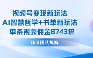 视频号变现新玩法，AI智慧哲学+书单新玩法，单条视频佣金1k+