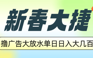 新春大捷，撸广告平台大放水，单日日入大几百，让你收益翻倍，开始你的…