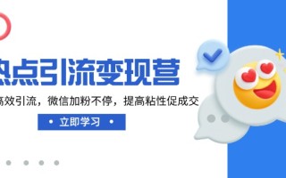 热点引流变现营，抖音高效引流，微信加粉不停，提高粘性促成交