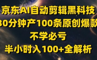 京东AI自动剪辑黑科技，30分钟产100条原创爆款，不学必亏！半小时入100+全解析