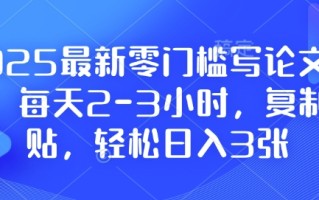 2025最新零门槛写论文项目，每天2-3小时，复制粘贴，轻松日入3张，附详细资料教程【揭秘】