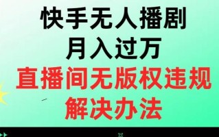 快手无人播剧月入过万，直播间无版权违规的解决办法【揭秘】