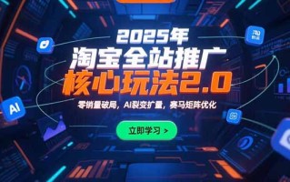2025年淘宝全站推广核心玩法2.0：零销量破局，AI裂变扩量，赛马矩阵优化