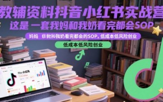 教辅资料抖音小红书实战营，这是一套我妈和我奶看完都会的SOP，低成本低风险创业(更新)