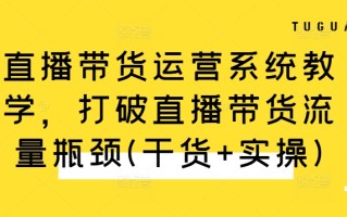 直播带货运营系统教学，打破直播带货流量瓶颈(干货+实操)