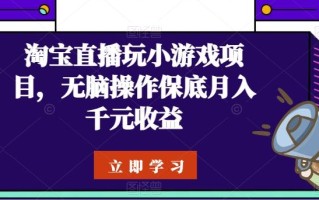 淘宝直播玩小游戏项目，无脑操作保底月入千元收益