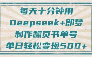 每天十分钟，用Deepseek+即梦，制作翻页书单号，疯狂涨粉，单日变现500+