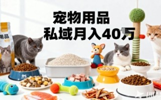 月变现40个！宠物用品私域运营的精准掘金之道玩法