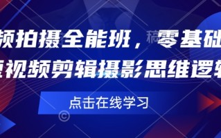 短视频拍摄全能班，零基础学会短视频剪辑摄影思维逻辑