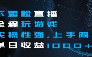 不露脸直播全程玩游戏，实操性强，上手简单，单日收益1000+【揭秘】