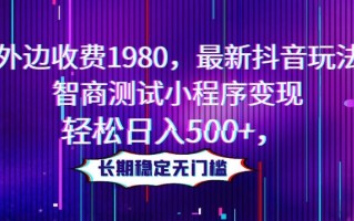 外边收费1980，最新抖音玩法，智商测试小程序变现，轻松日入500+，长期稳定无门槛