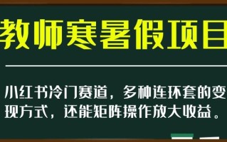 小红书冷门赛道，教师寒暑假项目，多种连环套的变现方式，还能矩阵操作放大收益【揭秘】