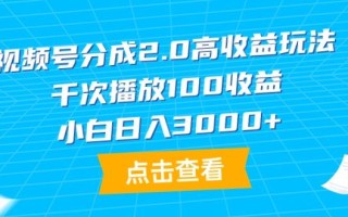 (9716期)视频号分成2.0高收益玩法，千次播放100收益，小白日入3000+