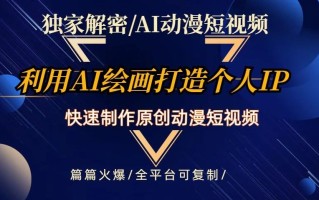 独家解密AI动漫短视频最新玩法，快速打造个人动漫IP，制作原创动漫短视频，篇篇火爆【揭秘】