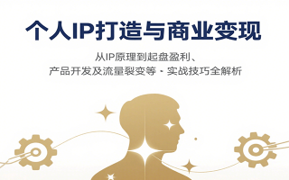 个人IP打造与商业变现，从IP原理到起盘盈利、产品开发及流量裂变等实战技巧全解析