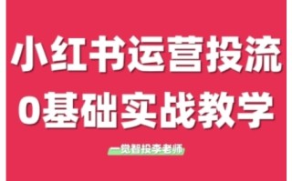 小红书运营投流，小红书广告投放从0到1的实战课，学完即可开始投放(更新)