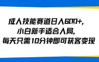 成人技能赛道日入多张，小白新手适合入局，每天只需10分钟即可获客变现