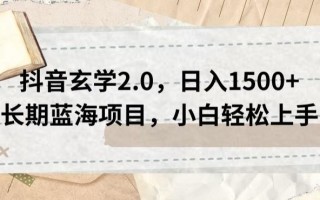 抖音玄学2.0，日入1500+长期蓝海项目，小白轻松上手