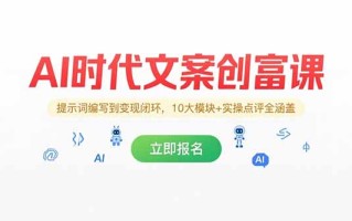 AI时代文案创富课，提示词编写到变现闭环，10大模块+实操点评全涵盖