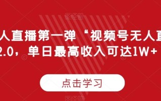 “无人直播第一弹“视频号无人直播2.0，单日最高收入可达1W+【揭秘】