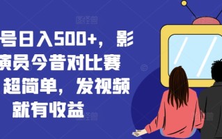视频号日入500+，影视演员今昔对比赛道，超简单，发视频就有收益【揭秘】
