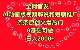 全网首发，AI动画版视频解说和短剧推广，条条原创火爆热门，0基础可做，日入2000+【揭秘】