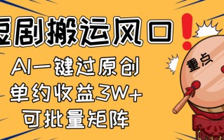 2025短剧搬运风口！复制粘贴AI一键过原创，单月收益3W+，新手可矩阵放…