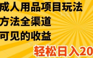 最新成人用品项目玩法，方式方法全渠道，轻松日入2K+【揭秘】