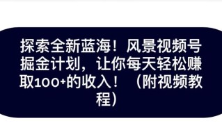 探索全新蓝海！抖音风景号掘金计划，让你每天轻松赚取100+的收入