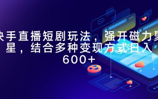 (9571期)快手直播短剧玩法，强开磁力聚星，结合多种变现方式日入600+