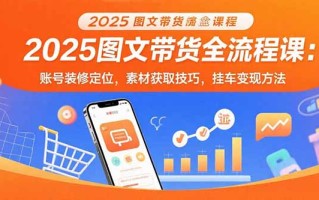 2025图文带货全流程课：账号装修定位，素材获取技巧，挂车变现方法