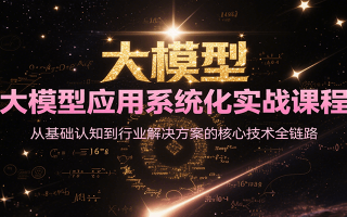 大模型应用系统化实战课程，从基础认知到行业解决方案的核心技术全链路