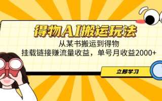 得物AI搬运玩法，从某书搬运到得物，挂载链接赚流量收益，单号月收益2000+