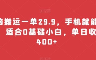 无脑搬运一单29.9，手机就能操作，适合0基础小白，单日收益400+