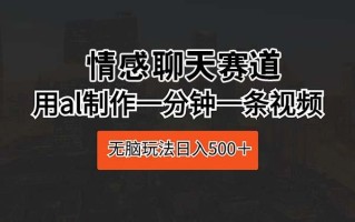 情感聊天赛道 用al制作一分钟一条视频 无脑玩法日入500＋