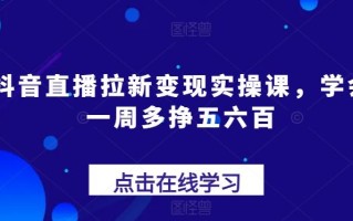 抖音直播拉新变现实操课，学会一周多挣五六百