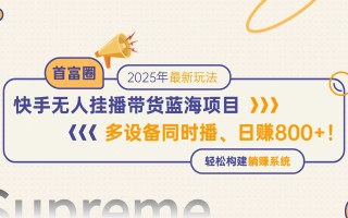 快手无人直播带货蓝海项目，日赚800+，多设备同时播，轻松构建躺赚模式
