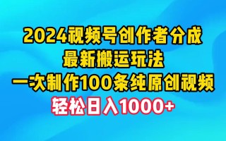 (9989期)2024视频号创作者分成，最新搬运玩法，一次制作100条纯原创视频，日入1000+