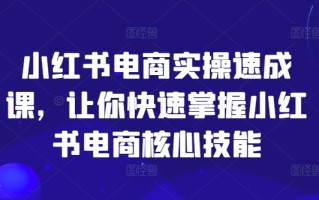小红书电商实操速成课，让你快速掌握小红书电商核心技能