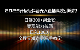 2025升级版抖音无人直播高效引流术！日暴300+创业粉，变现能力拉满，日…