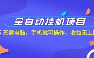全自动挂机项目，无需电脑，手机就可操作，收益无上限
