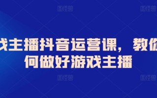 游戏主播抖音运营课，教你如何做好游戏主播