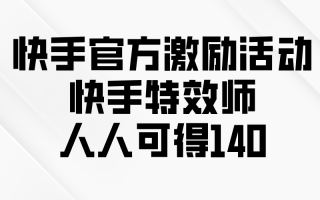 快手官方激励活动-快手特效师，人人可得140