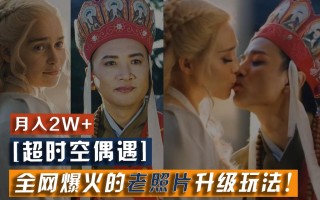 【超时空偶遇】全网爆火的老照片升级玩法！小白月入2w+，一部手机就可以搞定