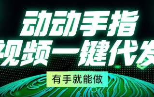 动动手指，视频一键代发，有手就能做