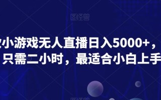 爆款小游戏无人直播日入5000+，每天只需二小时，最适合小白上手