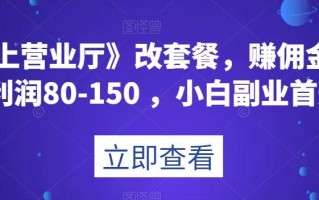 《线上营业厅》改套餐，赚佣金一旦利润80-150，小白副业首选【揭秘】